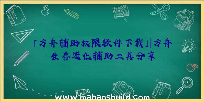 「方舟辅助权限软件下载」|方舟生存进化辅助工具分享